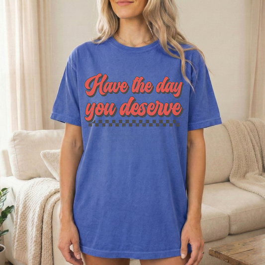 Have the Day you Deserve Graphic Tee